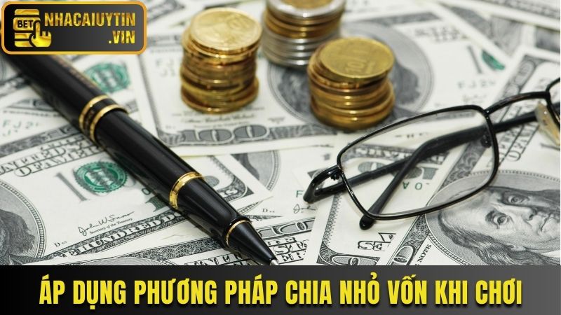 Áp dụng phương pháp chia nhỏ vốn khi chơi