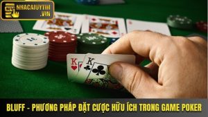 Bluff - Phương Pháp Đặt Cược Hữu Ích Trong Game Poker