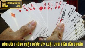 Bốn Đôi Thông Chặt Được Gì? Luật Chơi Tiến Lên Chuẩn Nhất
