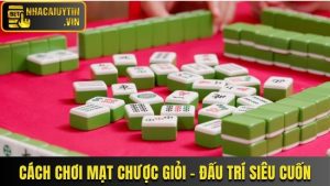 Cách Chơi Mạt Chược Giỏi - Trải Nghiệm Đấu Trí Siêu Cuốn