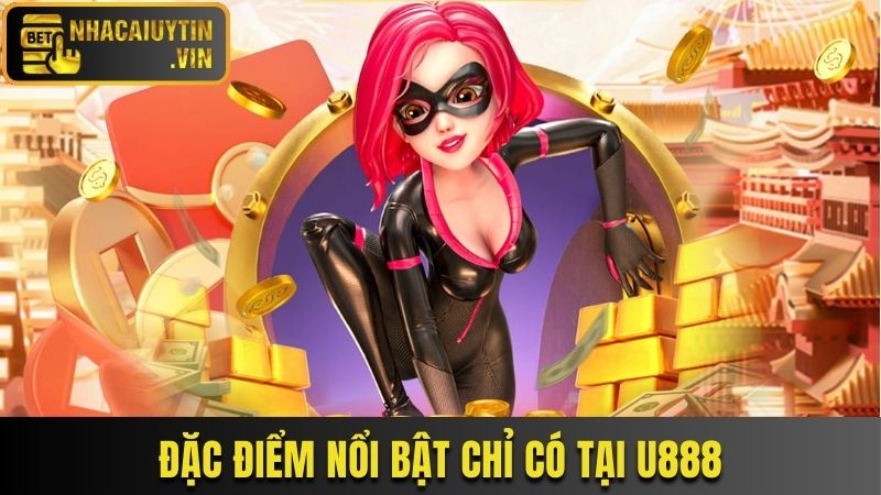 Đặc điểm nổi bật chỉ có tại U888