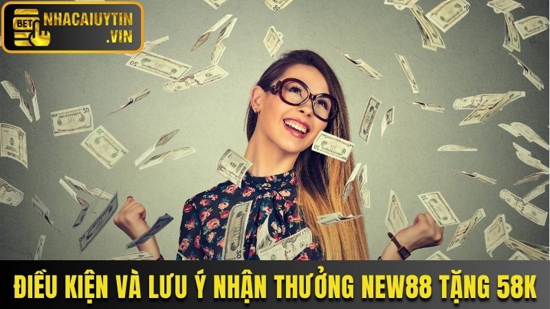 Điều kiện và lưu ý nhận thưởng New88 tặng 58K