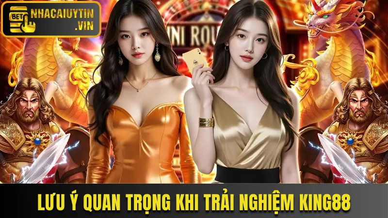 Lưu ý quan trọng cần nhớ khi trải nghiệm King88