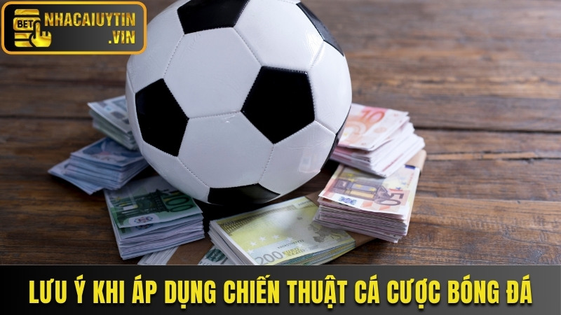 Lưu ý khi áp dụng chiến thuật cá cược bóng đá