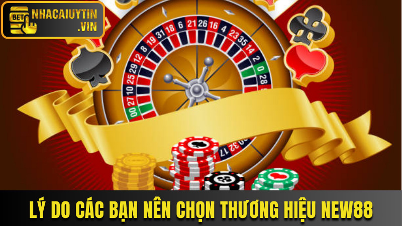 Lý do các bạn nên chọn thương hiệu New88
