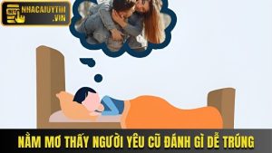Giấc Mơ Thấy Người Yêu Cũ Đánh Gì Thì Dễ Trúng Nhất