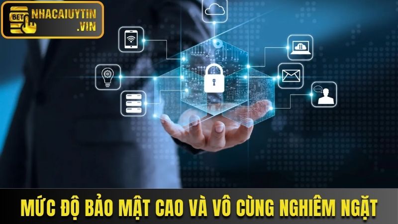 Mức độ bảo mật cao và vô cùng nghiêm ngặt