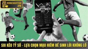 Soi Kèo Tỷ Số - Lựa Chọn Mạo Hiểm Để Sinh Lời Khổng Lồ
