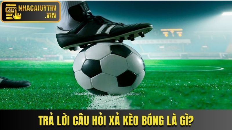 Trả lời câu hỏi xả kèo bóng là gì?