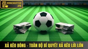 Xả Kèo Bóng - Toàn Bộ Bí Quyết Xả Kèo Hay Chốt Lời Sớm
