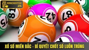 Xổ Số Miền Bắc - Bí Quyết Chốt Số Luôn Trúng Thưởng Cao