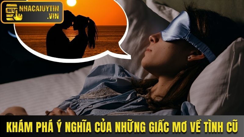 Ý nghĩa cụ thể của những giấc chiêm bao về tình cũ